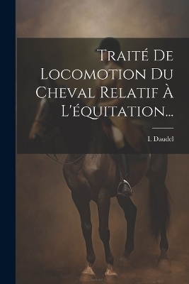 Traité De Locomotion Du Cheval Relatif À L'équitation...