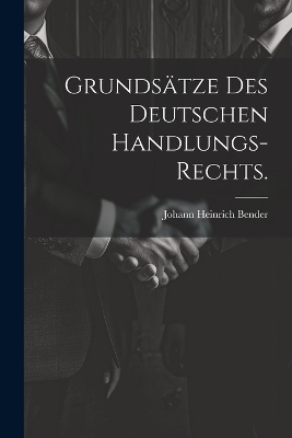 Grunds&auml;tze des deutschen Handlungs-Rechts. - Johann Heinrich Bender