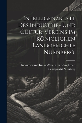 Intelligenzblatt des Industrie- und Cultur-Vereins im K&ouml;niglichen Landgerichte N&uuml;rnberg. - 