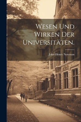 Wesen und Wirken der Universit&auml;ten. - John-Henry Newman
