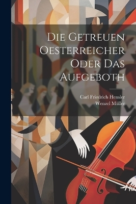 Die getreuen Oesterreicher oder das Aufgeboth - Wenzel M&uuml;ller