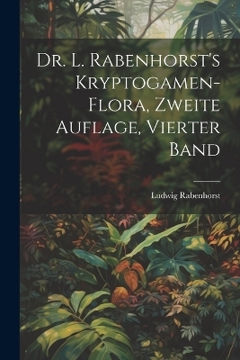 Dr. L. Rabenhorst's Kryptogamen-Flora, zweite Auflage, vierter Band - Ludwig Rabenhorst