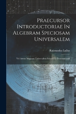 Praecursor Introductoriae In Algebram Speciosam Universalem - Raimundus Lullus