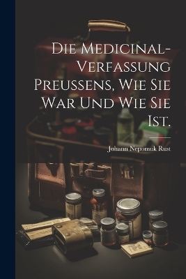Die Medicinal-Verfassung Preussens, wie sie war und wie sie ist.