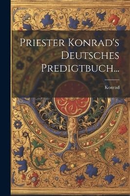 Priester Konrad's Deutsches Predigtbuch... - Konrad (Der Pfaffe)