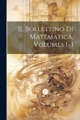 Il Bollettino Di Matematica, Volumes 1-3