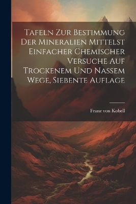Tafeln zur Bestimmung der Mineralien Mittelst Einfacher Chemischer Versuche auf Trockenem und Nassem Wege, siebente Auflage