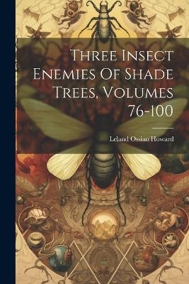 Three Insect Enemies Of Shade Trees, Volumes 76-100 - Leland Ossian Howard