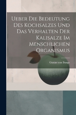 Ueber Die Bedeutung Des Kochsalzes Und Das Verhalten Der Kalisalze Im Menschlichen Organismus - Gustav von Bunge