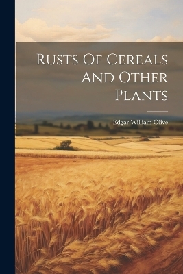 Rusts Of Cereals And Other Plants - Edgar William Olive
