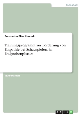Trainingsprogramm zur F&Atilde;&para;rderung von Empathie bei Schauspielern in Endprobenphasen - Constantin Elias Konradi
