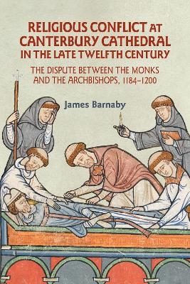 Religious Conflict at Canterbury Cathedral in the Late Twelfth Century - James Barnaby