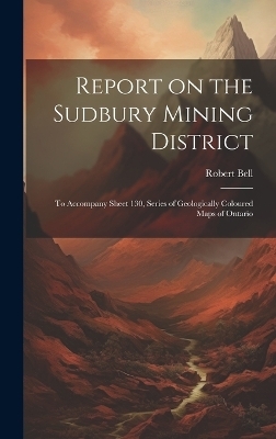 Report on the Sudbury Mining District [microform]