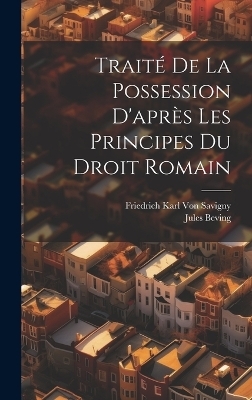 Trait&eacute; De La Possession D'apr&egrave;s Les Principes Du Droit Romain - Friedrich Karl Von Savigny, Jules Beving