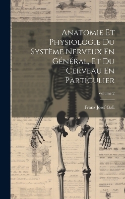 Anatomie Et Physiologie Du Système Nerveux En Général, Et Du Cerveau En Particulier; Volume 2 - Franz Josef Gall