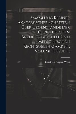 Sammlung Kleiner Akademischer Schriften Über Gegenstände Der Gerichtlichen Arzneigelahrheit Und Medicinischen Rechtsgelehrsamkeit, Volume 1, Issue 1...
