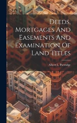 Deeds, Mortgages And Easements And Examination Of Land Titles - Albert L Partridge