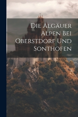 Die Algäuer Alpen bei Oberstdorf und Sonthofen -  Anonymous
