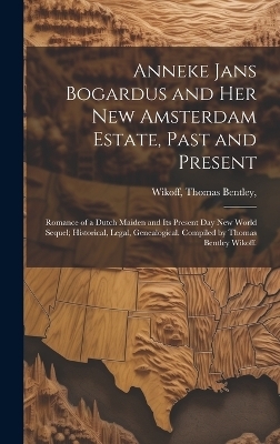 Anneke Jans Bogardus and Her New Amsterdam Estate, Past and Present; Romance of a Dutch Maiden and Its Present Day New World Sequel; Historical, Legal, Genealogical. Compiled by Thomas Bentley Wikoff. - 