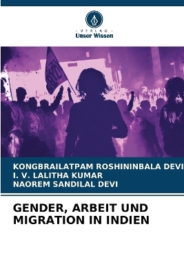 Gender, Arbeit Und Migration in Indien - KONGBRAILATPAM ROSHININBALA DEVI, I V Lalitha Kumar, NAOREM SANDILAL DEVI