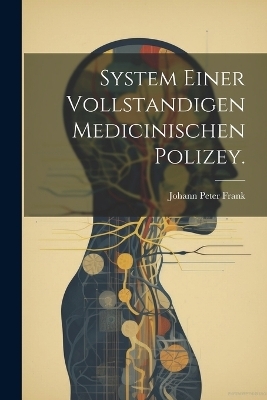 System einer vollstandigen medicinischen Polizey. - Johann Peter Frank