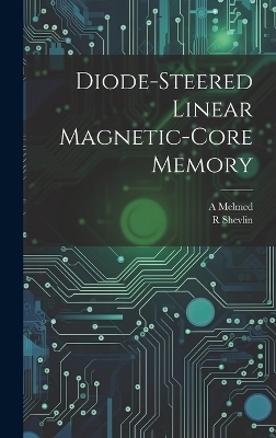 Diode-steered Linear Magnetic-core Memory - A Melmed, R Shevlin