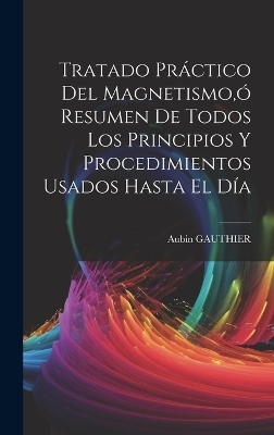 Tratado Práctico Del Magnetismo, ó Resumen De Todos Los Principios Y Procedimientos Usados Hasta El Día