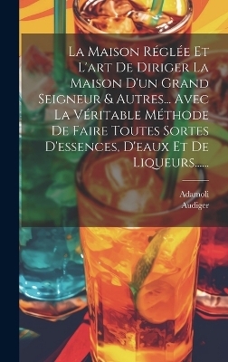 La Maison Réglée Et L'art De Diriger La Maison D'un Grand Seigneur & Autres... Avec La Véritable Méthode De Faire Toutes Sortes D'essences, D'eaux Et De Liqueurs...... -  Adamoli
