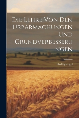 Die Lehre von den Urbarmachungen und Grundverbesserungen - Carl Sprengel