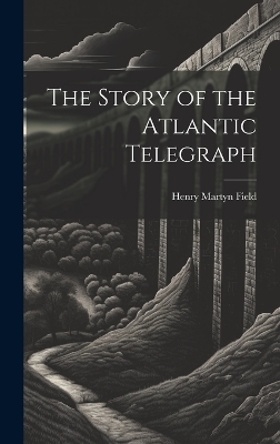 The Story of the Atlantic Telegraph - Henry Martyn Field