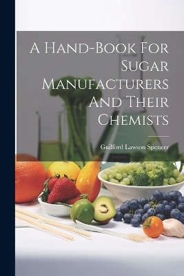 A Hand-book For Sugar Manufacturers And Their Chemists - Guilford Lawson Spencer