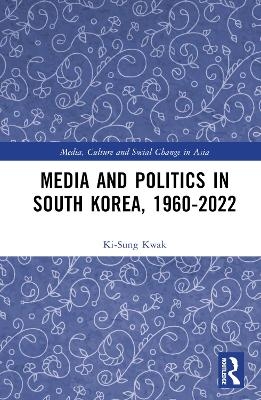 Media and Politics in South Korea, 1960-2022 - Ki-Sung Kwak