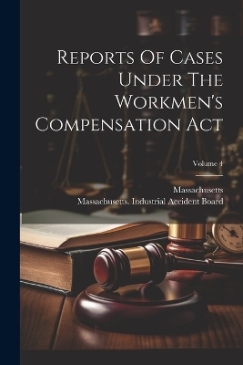 Reports Of Cases Under The Workmen's Compensation Act; Volume 4 -  Massachusetts