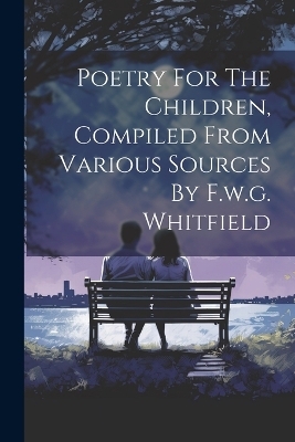 Poetry For The Children, Compiled From Various Sources By F.w.g. Whitfield -  Anonymous