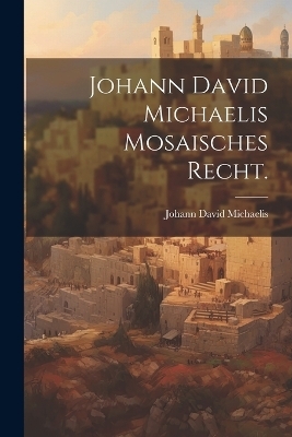 Johann David Michaelis Mosaisches Recht. - Johann David Michaelis
