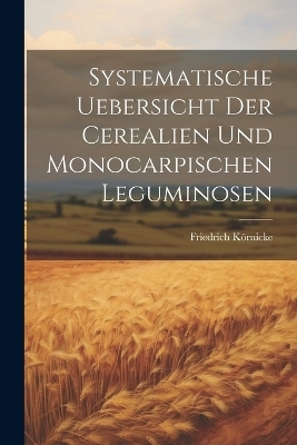 Systematische Uebersicht der Cerealien und Monocarpischen Leguminosen - Friedrich K&ouml;rnicke