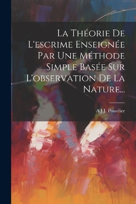 La Théorie De L'escrime Enseignée Par Une Méthode Simple Basée Sur L'observation De La Nature...