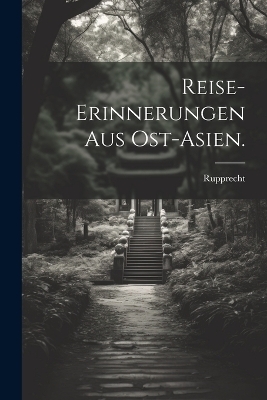 Reise-Erinnerungen aus Ost-Asien.