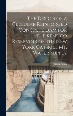 The Design of a Cellular Reinforced Concrete dam for the Kensico Reservoir of the New York Catskill Mt. Water Supply - Julian Frank