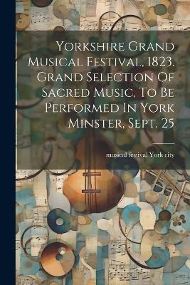 Yorkshire Grand Musical Festival, 1823. Grand Selection Of Sacred Music, To Be Performed In York Minster, Sept. 25