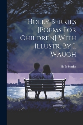 Holly Berries [poems For Children] With Illustr. By I. Waugh - Holly Berries
