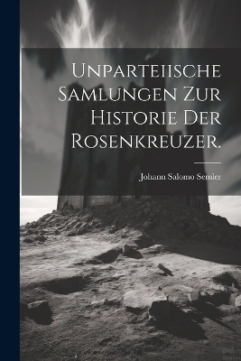 Unparteiische Samlungen zur Historie der Rosenkreuzer. - Johann Salomo Semler