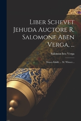 Liber Schevet Jehuda Auctore R. Salomone Aben Verga, ...