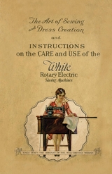 The Art of Sewing and Dress Creation and Instructions on the Care and Use of the White Rotary Electric Sewing Machines -  Anon.
