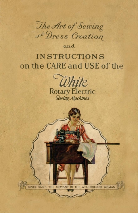 The Art of Sewing and Dress Creation and Instructions on the Care and Use of the White Rotary Electric Sewing Machines -  Anon.