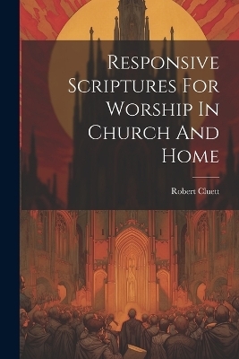 Responsive Scriptures For Worship In Church And Home - Robert Cluett