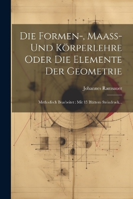 Die Formen-, Maaß- Und Körperlehre Oder Die Elemente Der Geometrie - Johannes Ramsauer