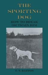 The Sporting Dog - How to Break or Train Him - F. T. Barton