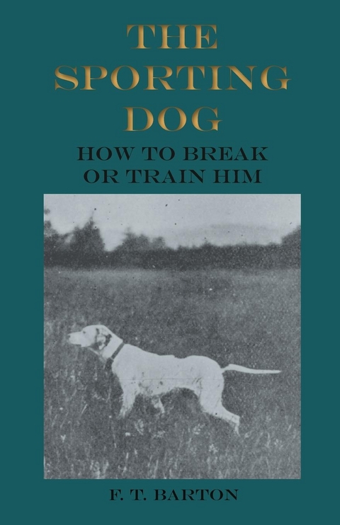 The Sporting Dog - How to Break or Train Him - F. T. Barton