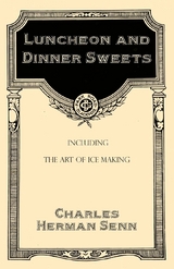 Luncheon and Dinner Sweets, Including the Art of Ice Making - Charles Herman Senn